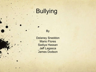 Bullying


      By

Delaney Sneddon
  Mario Flores
 Sadiya Hassan
  Jeff Lagasca
 James Dodson
 