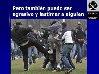 Pero también puedo ser
agresivo y lastimar a alguien
 