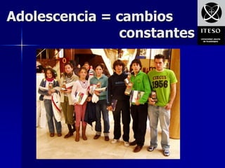 Adolescencia = cambios
               constantes
 