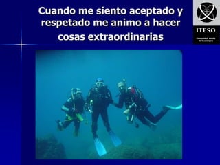 Cuando me siento aceptado y
respetado me animo a hacer
   cosas extraordinarias
 