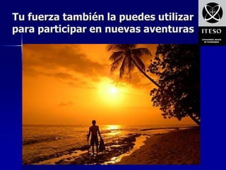 Tu fuerza también la puedes utilizar
para participar en nuevas aventuras
 