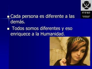 Cada persona es diferente a las
 demás.
 Todos somos diferentes y eso
 enriquece a la Humanidad.
 