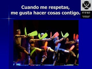 Cuando me respetas,
me gusta hacer cosas contigo.
 