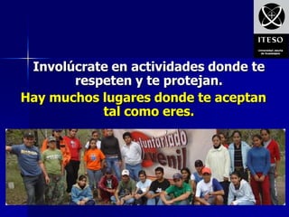 Involúcrate en actividades donde te
       respeten y te protejan.
Hay muchos lugares donde te aceptan
           tal como eres.
 