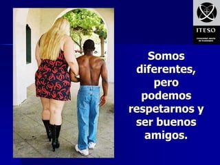 Somos
 diferentes,
     pero
  podemos
respetarnos y
 ser buenos
   amigos.
 