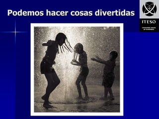 Podemos hacer cosas divertidas
 