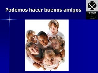 Podemos hacer buenos amigos
 