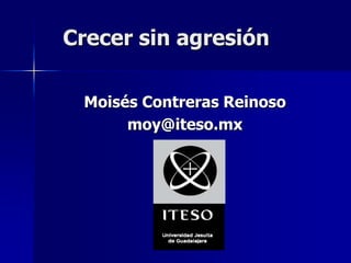 Crecer sin agresión

 Moisés Contreras Reinoso
      moy@iteso.mx
 