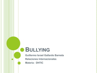 BULLYING
Guillermo Israel Gallardo Barreda
Relaciones Internacionales
Materia: DHTIC

 