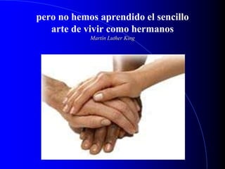 pero no hemos aprendido el sencillo
arte de vivir como hermanos
Martín Luther King
 
