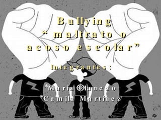 Bullying “maltrato o acoso escolar” Integrantes: *Maria Llancao *Camila Martínez 