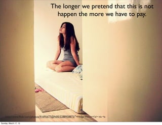 The longer we pretend that this is not
                                        happen the more we have to pay.




    http://www.ﬂickr.com/photos/91695677@N00/3288958875/">Helga Weber</a> via <a

Sunday, March 17, 13
 