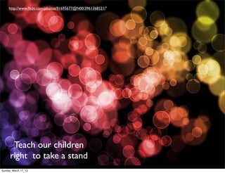 http://www.ﬂickr.com/photos/91695677@N00/3961368521/"




       Teach our children
      right to take a stand
Sunday, March 17, 13
 