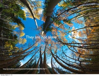 They are not alone.




   http://www.ﬂickr.com/photos/64742456@N00/4402995746/"t


Sunday, March 17, 13
 