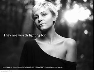 They are worth ﬁghting for.




   http://www.ﬂickr.com/photos/64742456@N00/5958606285/">Daniele Zedda</a> via <at

Sunday, March 17, 13
 