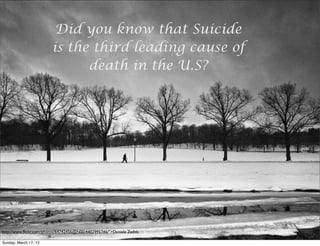 Did you know that Suicide
                        is the third leading cause of
                              death in the U.S?




http://www.ﬂickr.com/photos/64742456@N00/4402995746/">Daniele Zedda

Sunday, March 17, 13
 