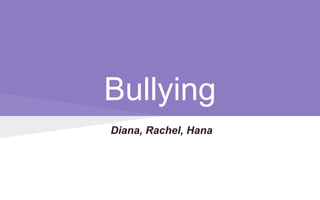 Bullying
Diana, Rachel, Hana
 