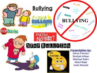 Bullying
Presentation by:
Sahra Premani
Soofyah Arfeen
Mashaal Salim
Abdul Majid
Uzair Naveed
 