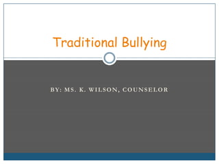 BY: MS. K. WILSON, COUNSELOR Traditional Bullying 