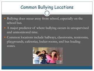 Common Bullying Locations<br />Bullying does occur away from school, especially on the school bus.<br />A major predictor ...