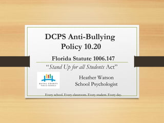 DCPS Anti-Bullying
Policy 10.20
Florida Statute 1006.147
“Stand Up for all Students Act”
Heather Watson
School Psychologist
Every school. Every classroom. Every student. Every day.
 