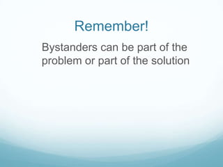 Remember!  Bystanders can be part of the problem or part of the solution