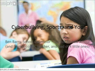 Cyberbullying, Sports, and You
Ben Barry, School Counselor – Carlisle Middle School
(and former coach, teacher, and Dad of 4 little ones)
 