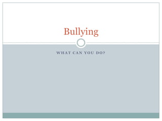 Bullying

WHAT CAN YOU DO?
 