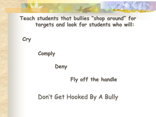 Teach students that bullies “shop around” for
     targets and look for students who will:

 Cry

       Comply

             Deny

                    Fly off the handle


       Don’t Get Hooked By A Bully
 