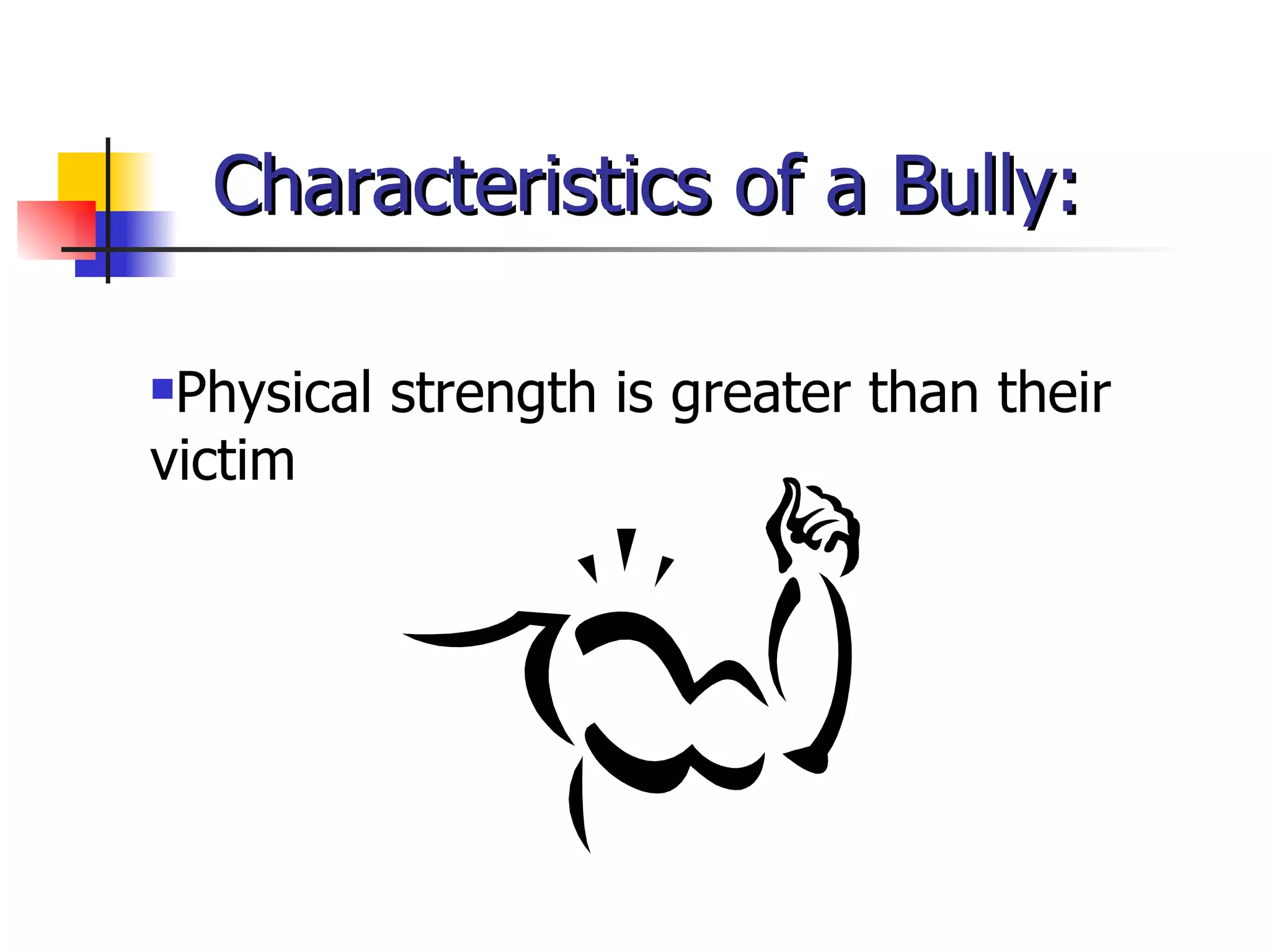 Characteristics of a Bully: Physical strength is greater than their victim 