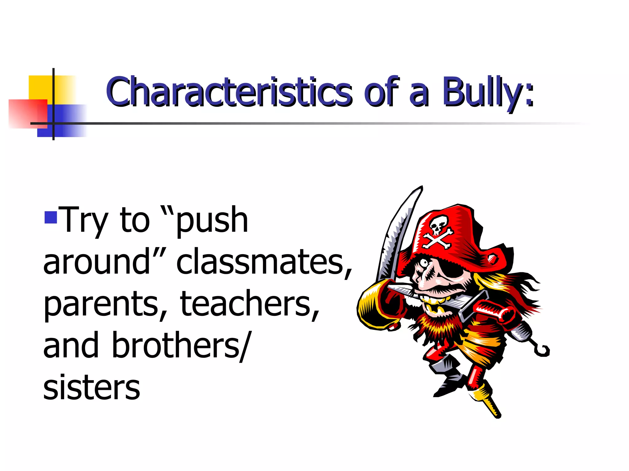 Characteristics of a Bully: Try to “push around” classmates, parents, teachers, and brothers/ sisters 