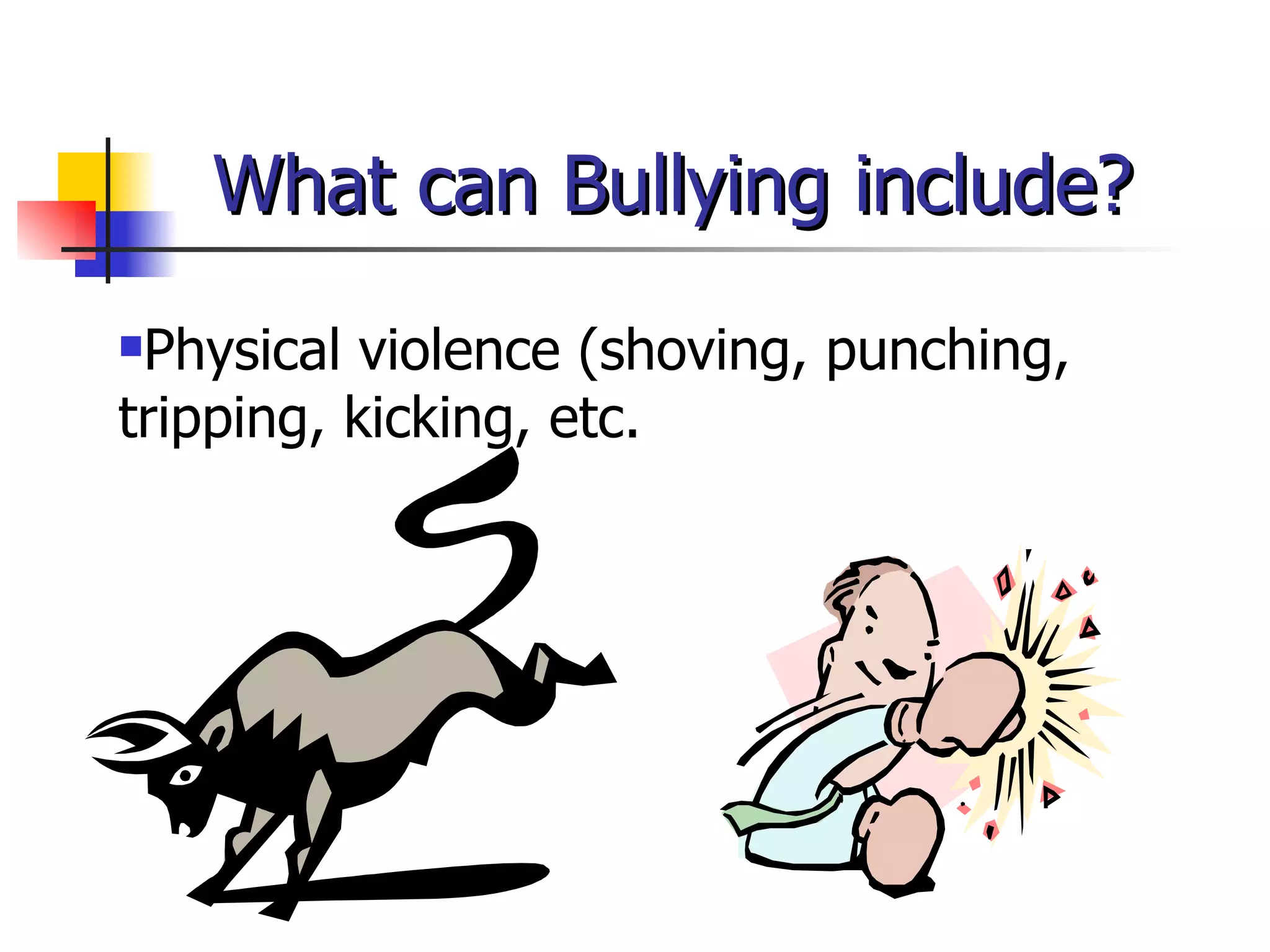 What can Bullying include? Physical violence (shoving, punching, tripping, kicking, etc. 