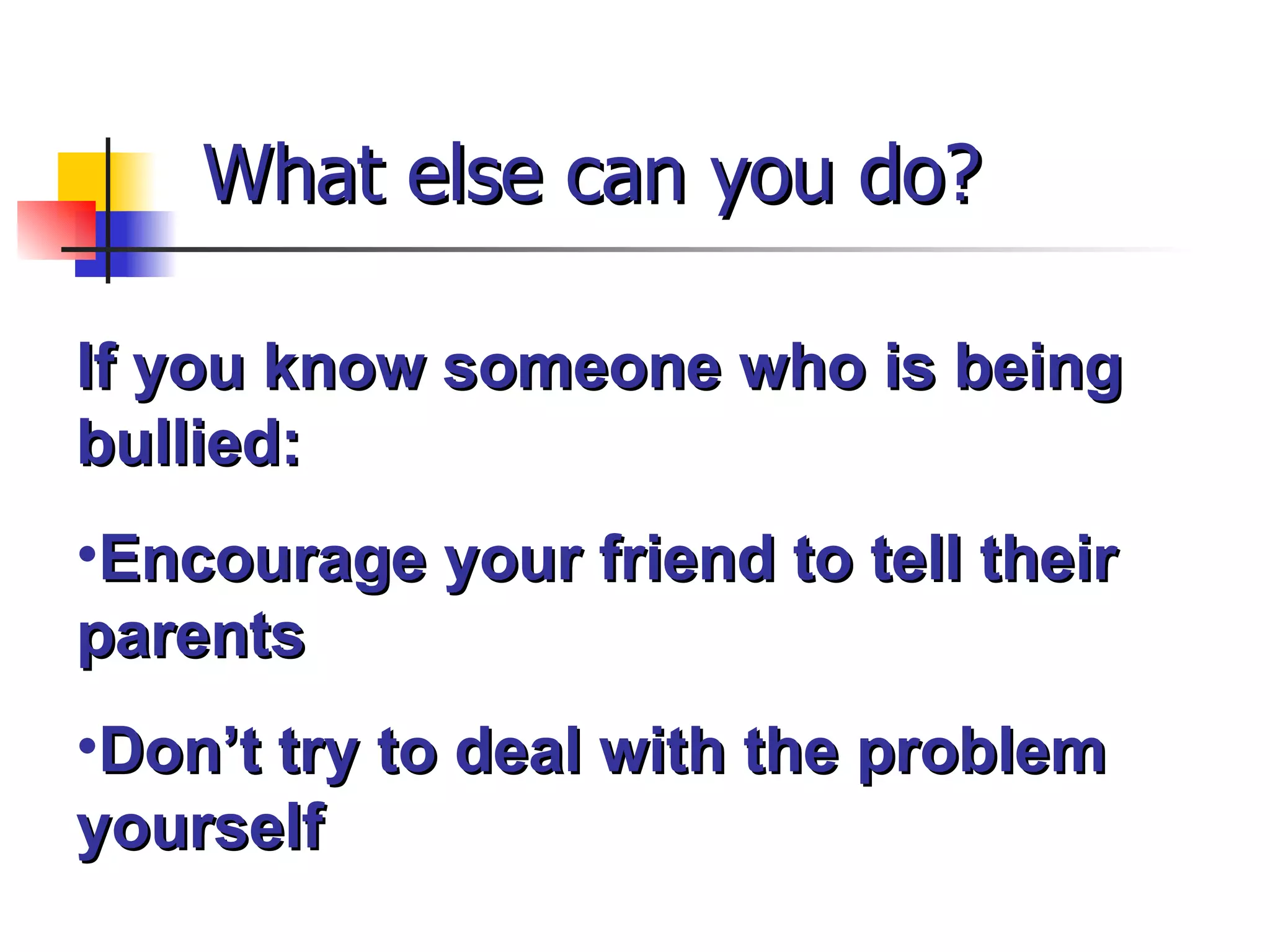 What else can you do? If you know someone who is being bullied: Encourage your friend to tell their parents Don’t try to deal with the problem yourself 