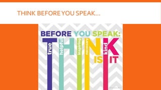 THINK BEFOREYOU SPEAK…
 