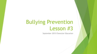 Bullying Prevention
Lesson #3
September 2015 Character Education
 