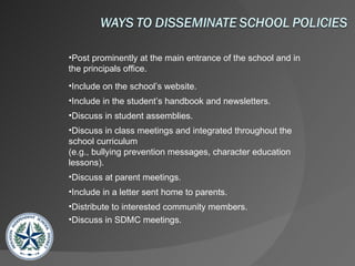 Post prominently at the main entrance of the school and in the principals office. Include on the school’s website. Include in the student’s handbook and newsletters. Discuss in student assemblies. Discuss in class meetings and integrated throughout the school curriculum  (e.g., bullying prevention messages, character education lessons). Discuss at parent meetings. Include in a letter sent home to parents. Distribute to interested community members. Discuss in SDMC meetings. 