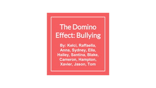 The Domino
Effect: Bullying
By: Kelci, Raffaella,
Anna, Sydney, Ella,
Hailey, Santina, Blake,
Cameron, Hampton,
Xavier, Jason, Tom
 