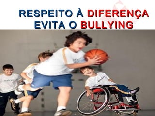 RESPEITO À DIFERENÇA
  EVITA O BULLYING
 