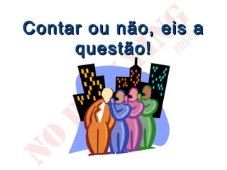 Contar ou não, eis a
     questão!
 