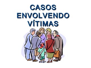 CASOS
ENVOLVENDO
  VÍTIMAS
 