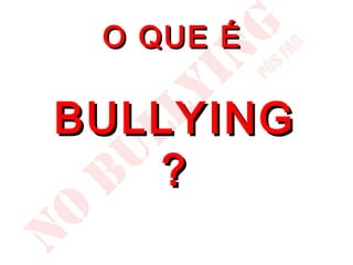 O QUE É
  O que é
 bullying?
BULLYING
   ?
 