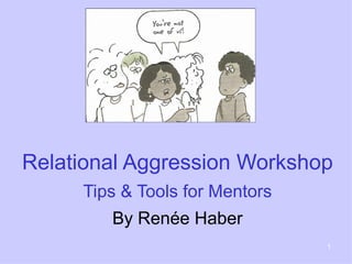 Relational Aggression Workshop
     Tips & Tools for Mentors
        By Renée Haber
                                1
 