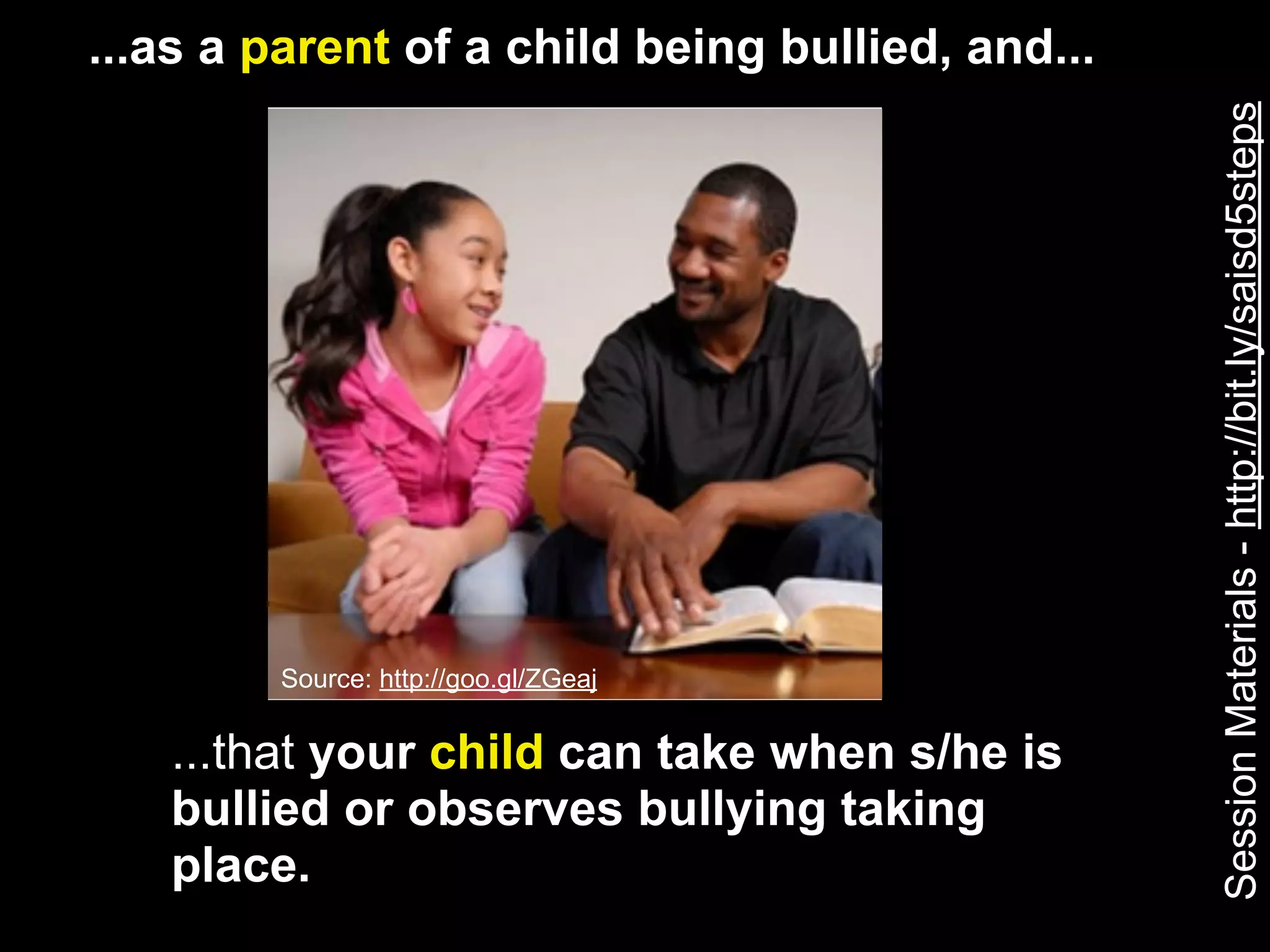 ...as a parent of a child being bullied, and...




                                                  Session Materials - http://bit.ly/saisd5steps
        Source: http://goo.gl/ZGeaj


   ...that your child can take when s/he is
   bullied or observes bullying taking
   place.
 