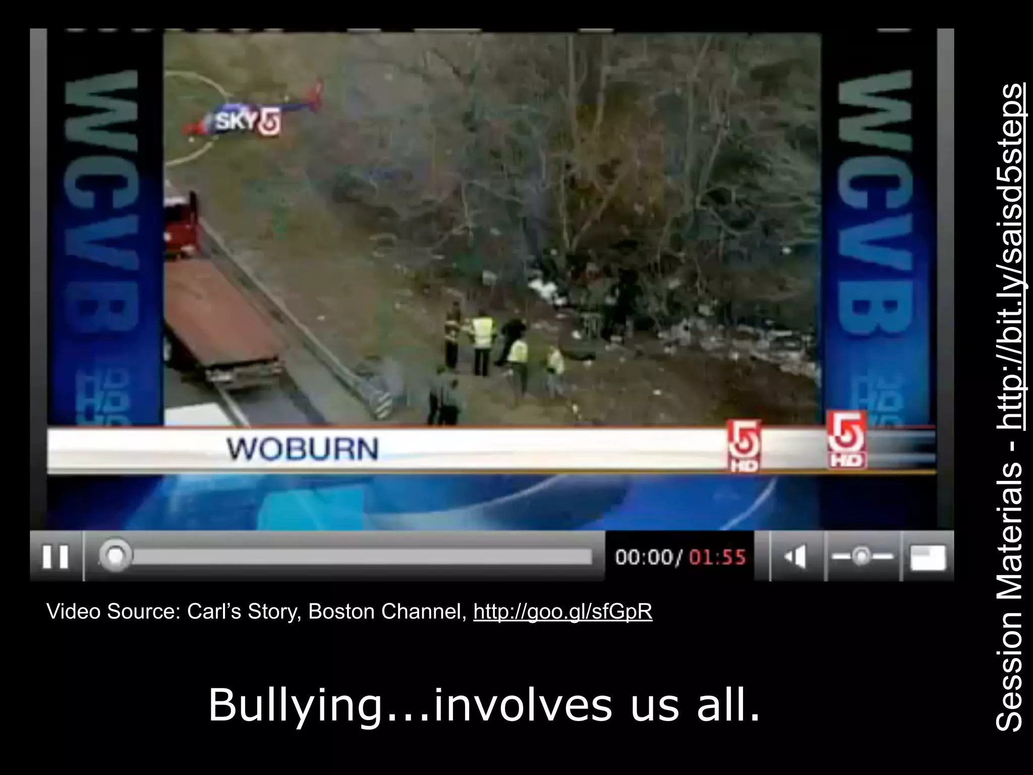 Session Materials - http://bit.ly/saisd5steps
Video Source: Carl’s Story, Boston Channel, http://goo.gl/sfGpR



                Bullying...involves us all.
 
