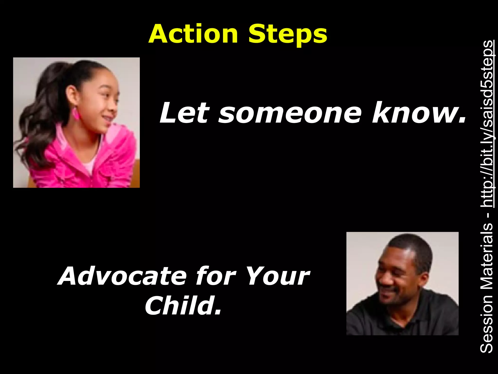 Action Steps




                          Session Materials - http://bit.ly/saisd5steps
      Let someone know.




Advocate for Your
     Child.
 