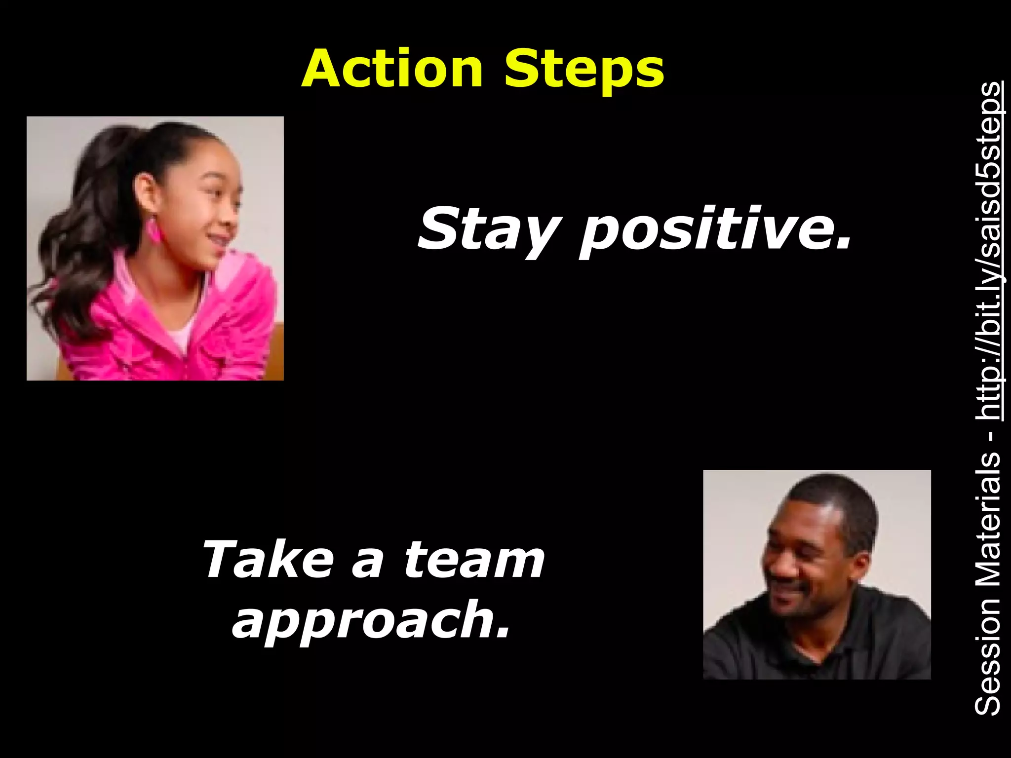 Action Steps




                       Session Materials - http://bit.ly/saisd5steps
      Stay positive.




Take a team
 approach.
 