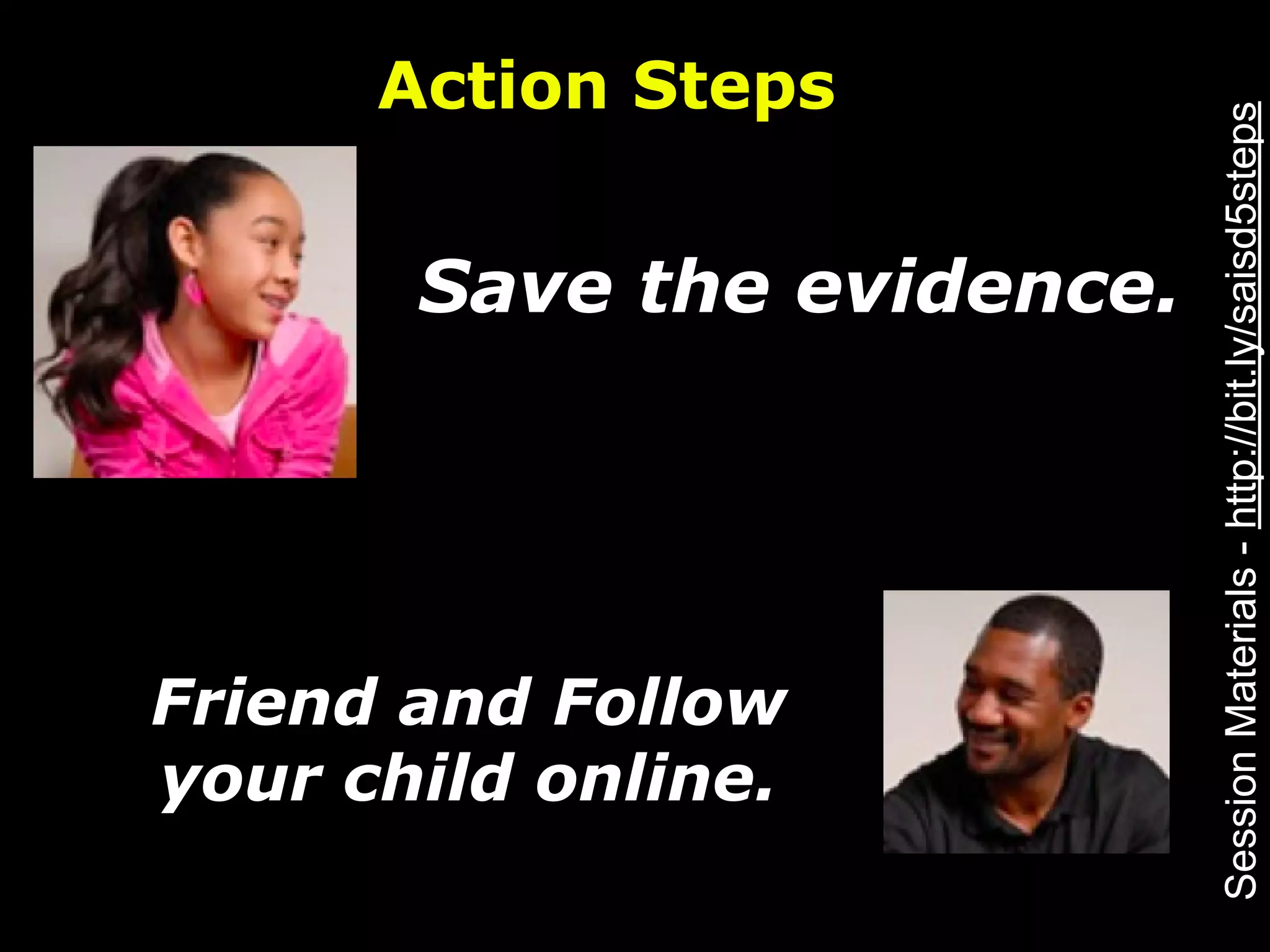Action Steps




                            Session Materials - http://bit.ly/saisd5steps
       Save the evidence.




Friend and Follow
your child online.
 