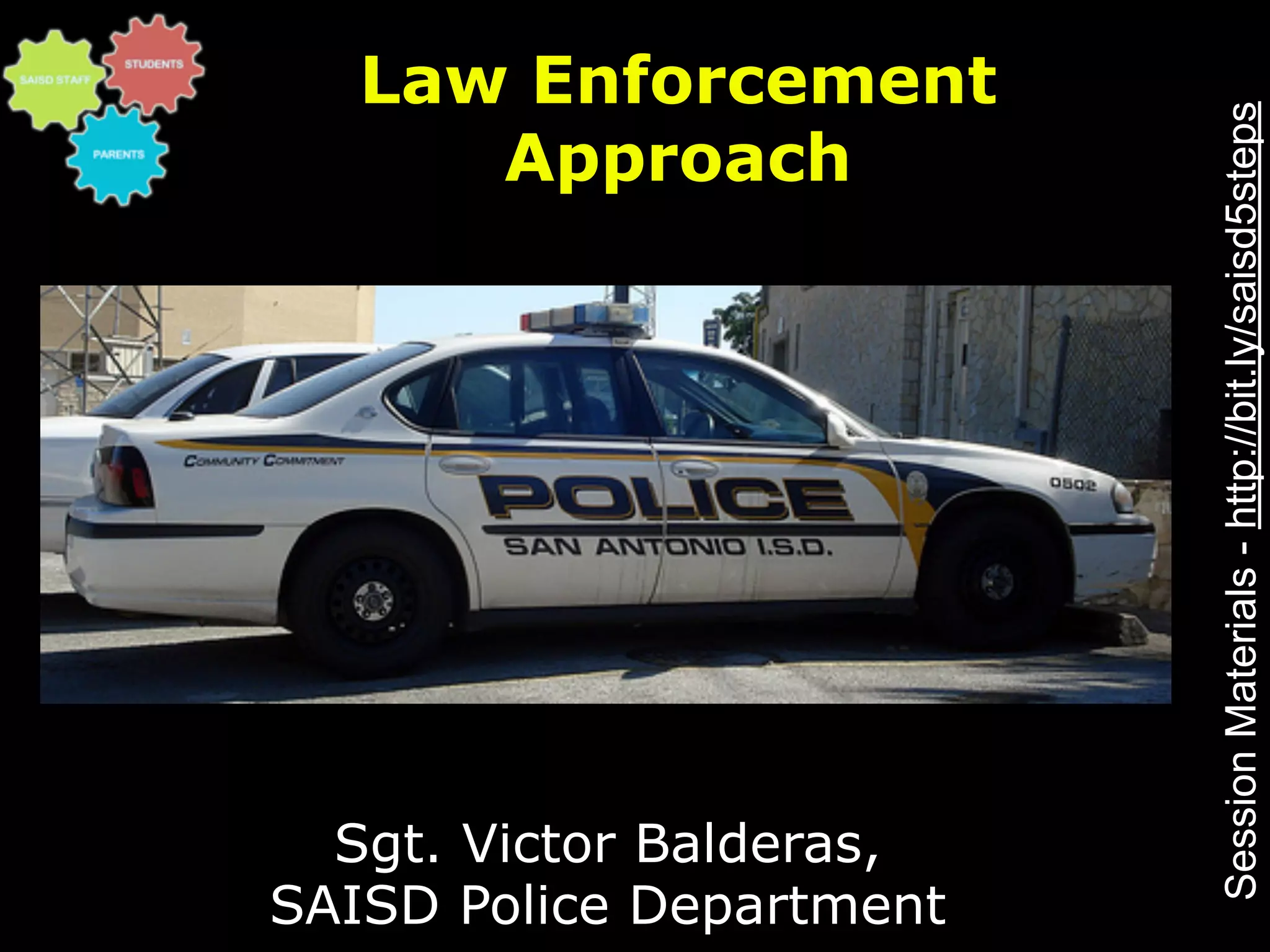 Law Enforcement




                          Session Materials - http://bit.ly/saisd5steps
      Approach




  Sgt. Victor Balderas,
SAISD Police Department
 