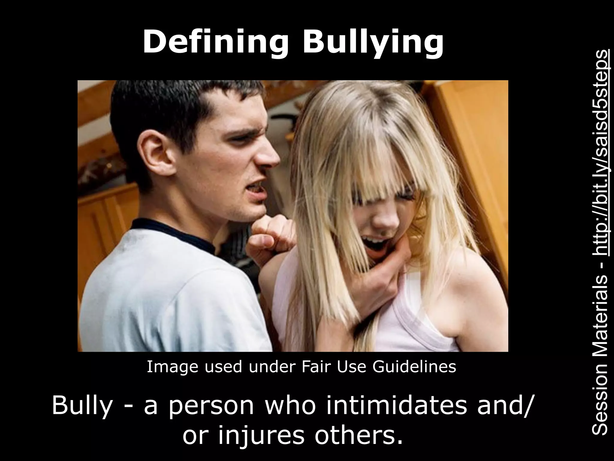 Defining Bullying




                                              Session Materials - http://bit.ly/saisd5steps
       Image used under Fair Use Guidelines

Bully - a person who intimidates and/
           or injures others.
 