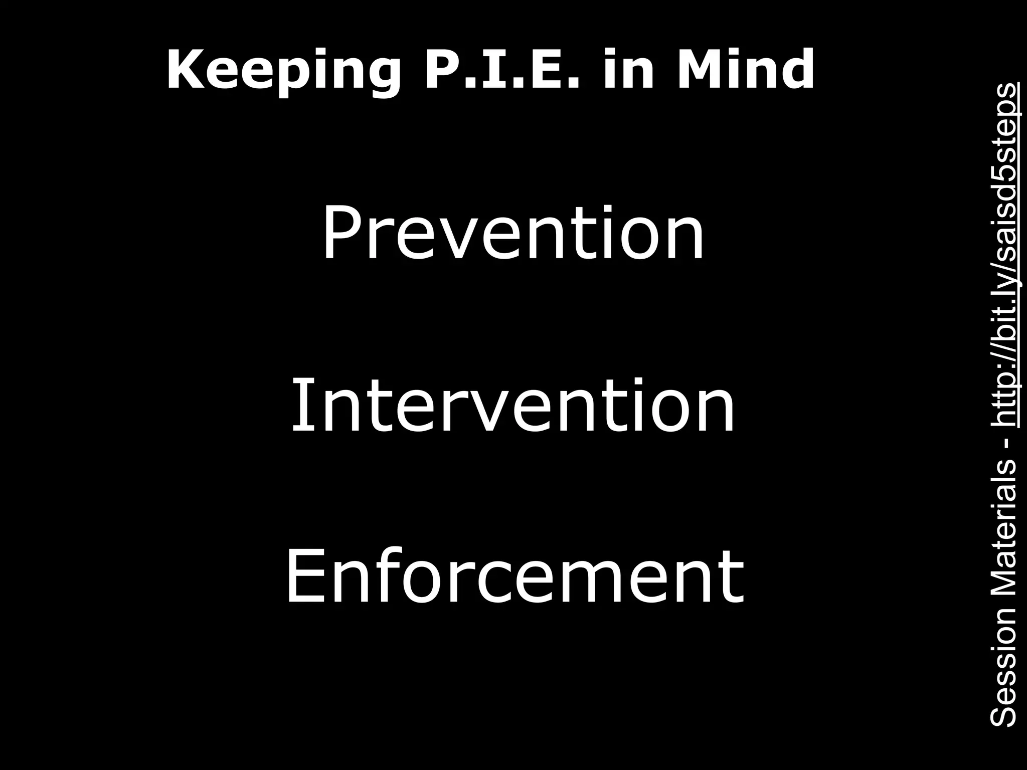 Keeping P.I.E. in Mind




                         Session Materials - http://bit.ly/saisd5steps
     Prevention

    Intervention

   Enforcement
 